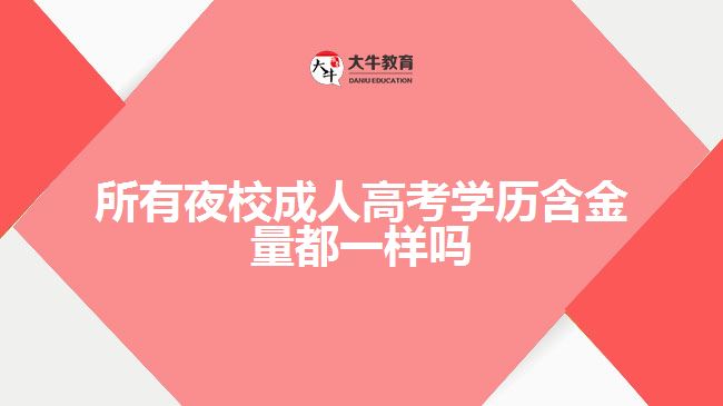 所有夜校成人高考學(xué)歷含金量都一樣嗎