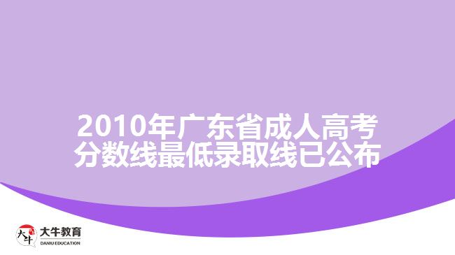 2010年廣東省成人高考分?jǐn)?shù)線(xiàn)最低錄取線(xiàn)已公布