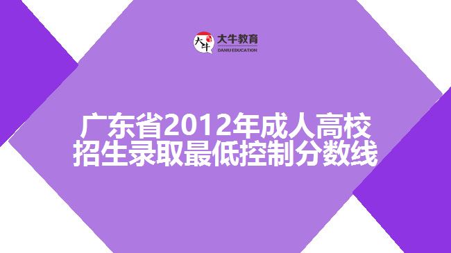 廣東省2012年成人高校招生錄取最低控制分?jǐn)?shù)線(xiàn)