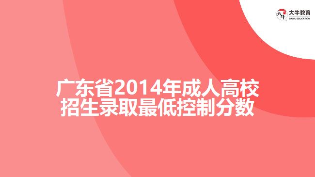 廣東省2014年成人高校招生錄取最低控制分?jǐn)?shù)