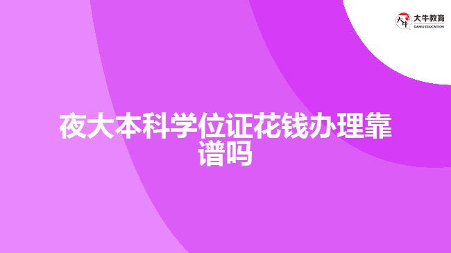 夜大本科學(xué)位證花錢辦理靠譜嗎