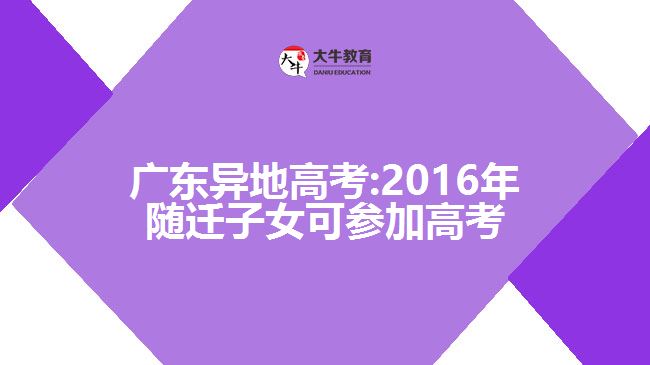 廣東異地高考:2016年隨遷子女可參加高考