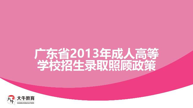 廣東省2013年成人高等學校招生錄取照顧政策