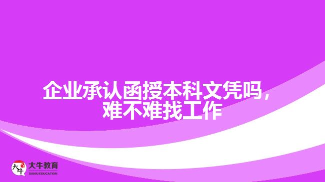 企業(yè)承認(rèn)函授本科文憑嗎，難不難找工作