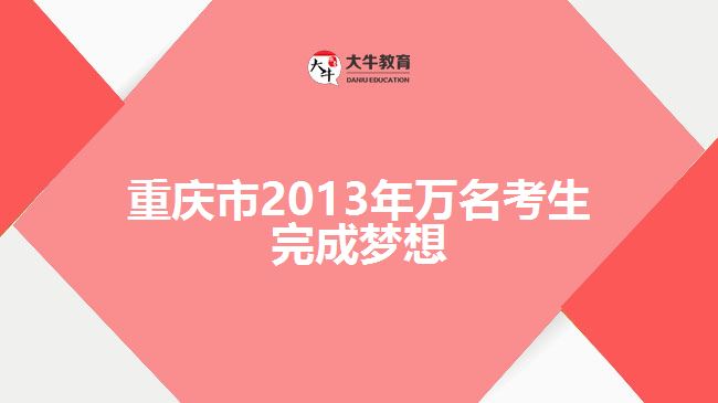 重慶市2013年萬名考生完成夢想