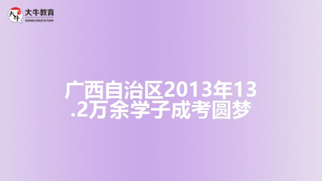 廣西自治區(qū)2013年13.2萬余學(xué)子成考圓夢