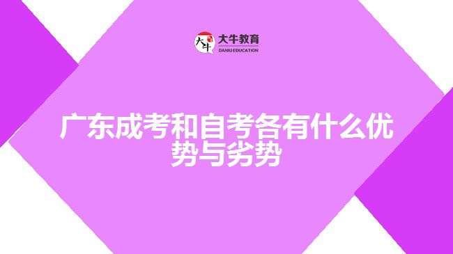 廣東成考和自考各有什么優(yōu)勢(shì)與劣勢(shì)