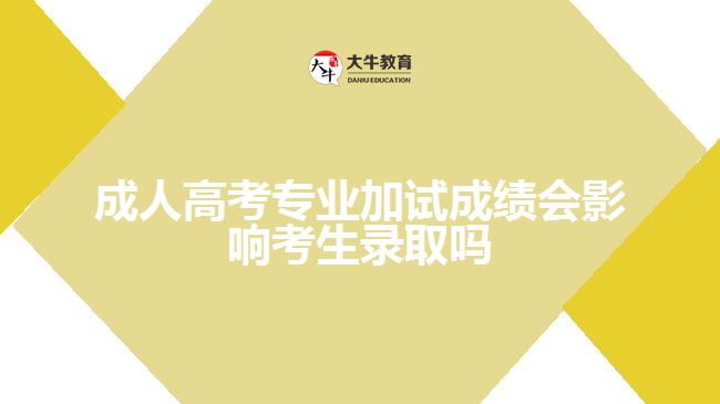 成人高考專業(yè)加試成績會(huì)影響考生錄取嗎