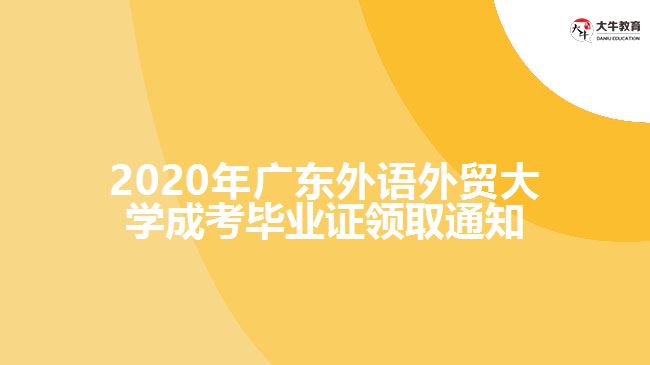 2020年廣東外語外貿(mào)大學(xué)成考畢業(yè)證領(lǐng)取通知