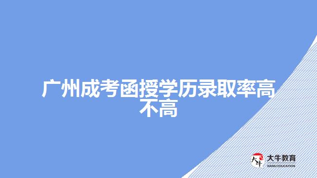 廣州成考函授學(xué)歷錄取率高不高