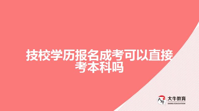 技校學(xué)歷報(bào)名成考可以直接考本科嗎