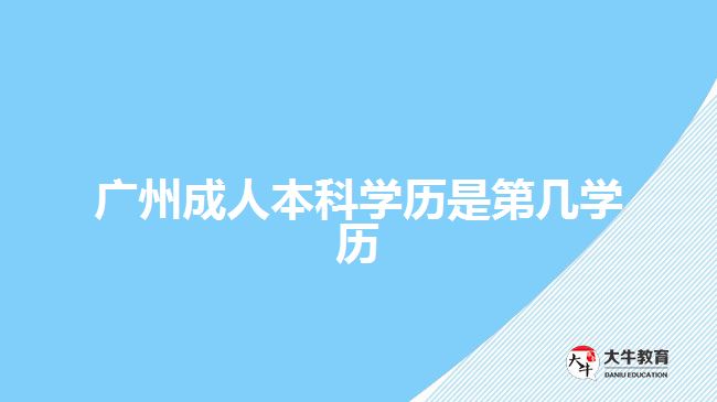 廣州成人本科學(xué)歷是第幾學(xué)歷