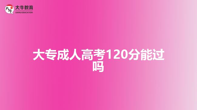 大專成人高考120分能過嗎