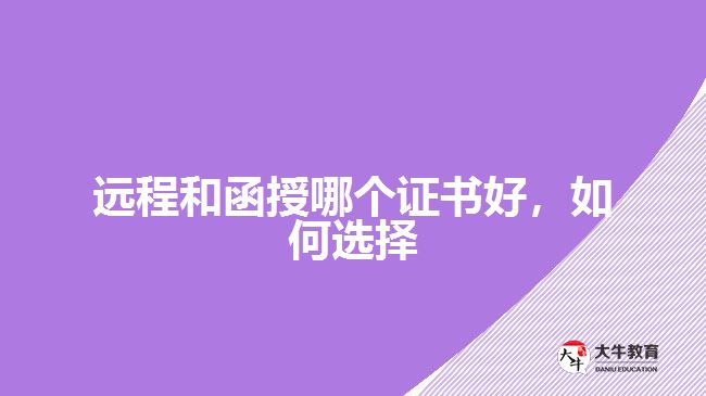 遠(yuǎn)程和函授哪個(gè)證書(shū)好，如何選擇