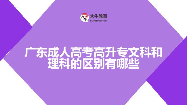 廣東成人高考高升專文科和理科的區(qū)別有哪些