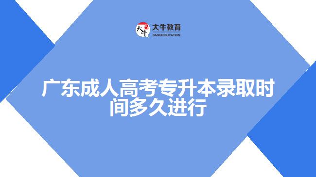 廣東成人高考專升本錄取時間多久進行