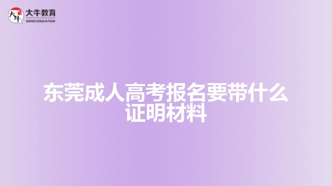 東莞成人高考報(bào)名要帶什么證明材料