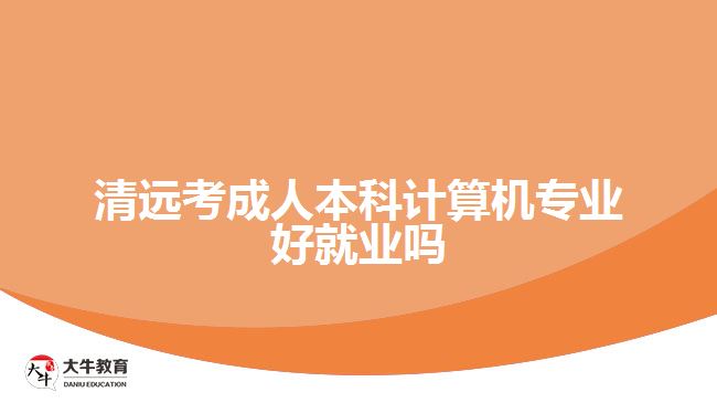 清遠考成人本科計算機專業(yè)好就業(yè)嗎