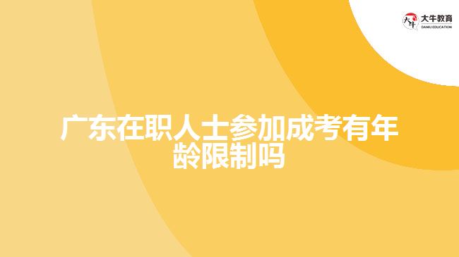 廣東在職人士參加成考有年齡限制嗎