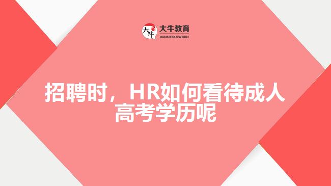 招聘時(shí)，HR如何看待成人高考學(xué)歷呢