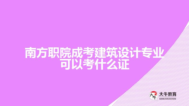 南方職院成考建筑設計專業(yè)可以考什么證