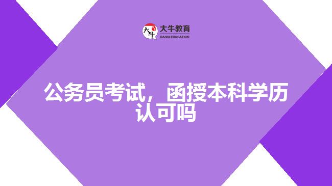 公務(wù)員考試，函授本科學(xué)歷認(rèn)可嗎