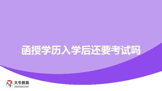 函授學(xué)歷入學(xué)后還要考試嗎