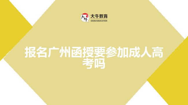 報名廣州函授要參加成人高考嗎