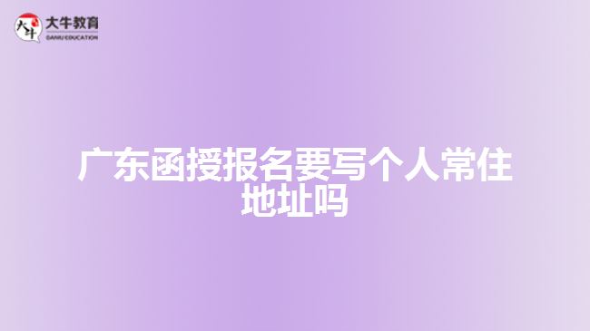 廣東函授報(bào)名要寫個(gè)人常住地址嗎