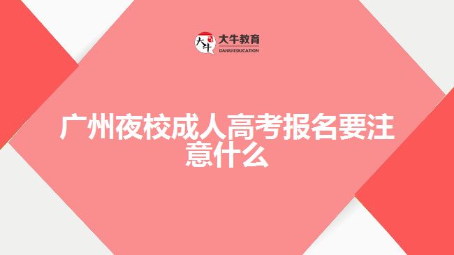 廣州夜校成人高考報名要注意什么