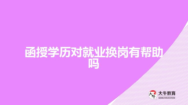 函授學(xué)歷對(duì)就業(yè)換崗有幫助嗎