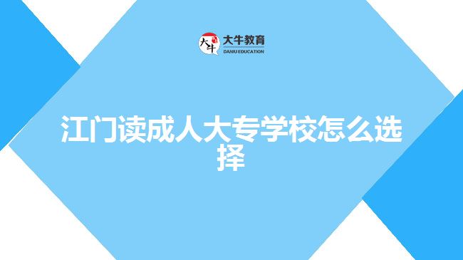 江門讀成人大專學(xué)校怎么選擇