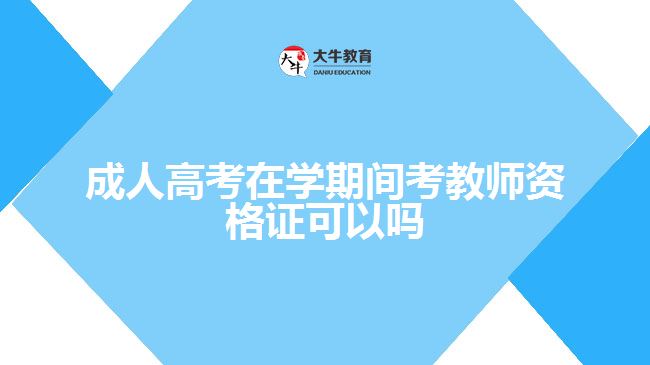 成人高考在學(xué)期間考教師資格證可以嗎