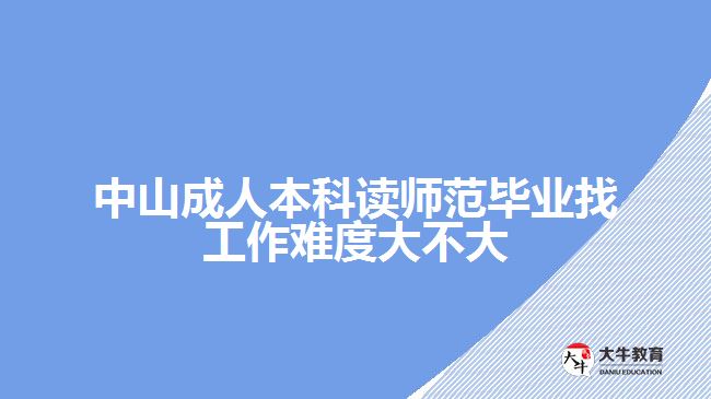 中山成人本科讀師范畢業(yè)找工作難度大不大