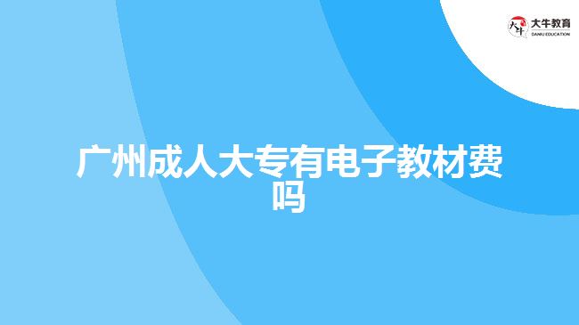 廣州成人大專有電子教材費嗎