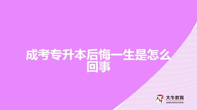 成考專升本后悔一生是怎么回事