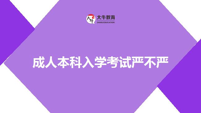 成人本科入學(xué)考試嚴(yán)不嚴(yán)