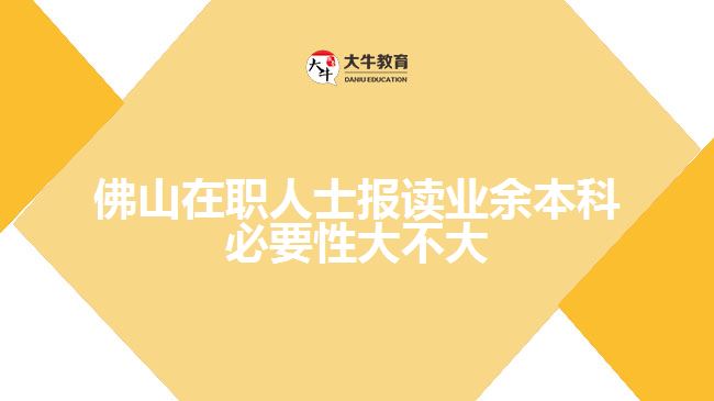 佛山在職人士報讀業(yè)余本科必要性大不大