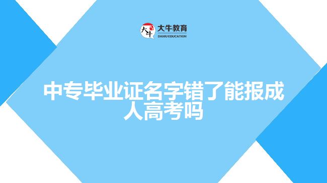 中專畢業(yè)證名字錯(cuò)了能報(bào)成人高考嗎