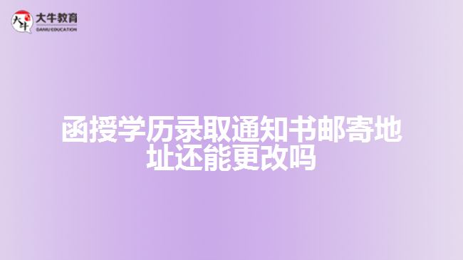 函授學歷錄取通知書郵寄地址還能更改嗎