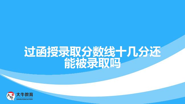 過函授錄取分?jǐn)?shù)線十幾分還能被錄取嗎