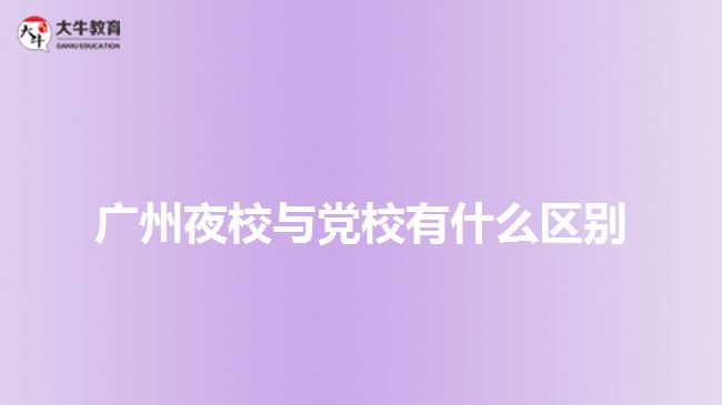 廣州夜校與黨校有什么區(qū)別