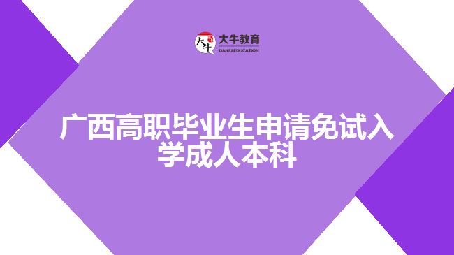 廣西高職畢業(yè)生申請(qǐng)免試入學(xué)成人本科