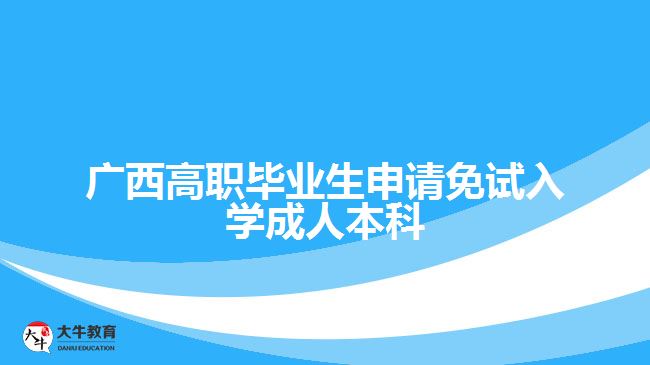 廣西高職畢業(yè)生申請免試入學(xué)成人本科