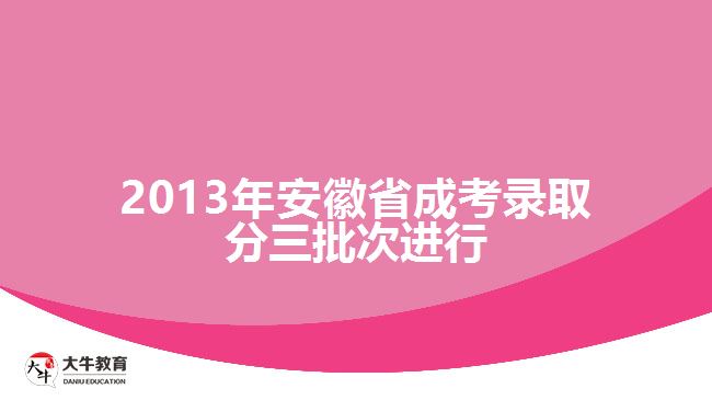 2013年安徽省成考錄取分三批次進行