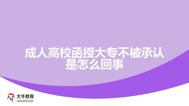 成人高校函授大專(zhuān)不被承認(rèn)是怎么回事