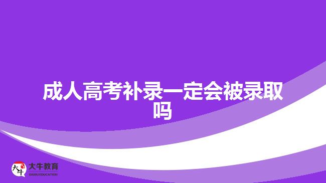 成人高考補錄一定會被錄取嗎