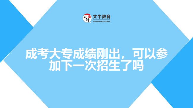 成考大專成績剛出，可以參加下一次招生了嗎