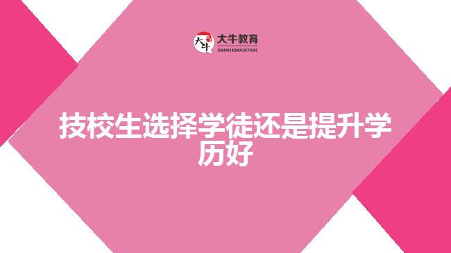 技校生選擇學(xué)徒還是提升學(xué)歷好