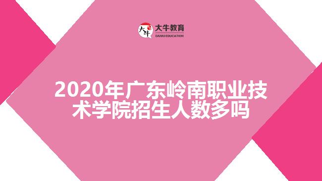 2020年廣東嶺南職業(yè)技術(shù)學(xué)院招生人數(shù)多嗎